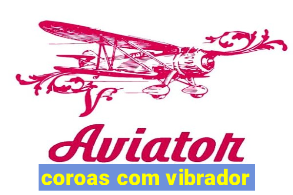 coroas com vibrador